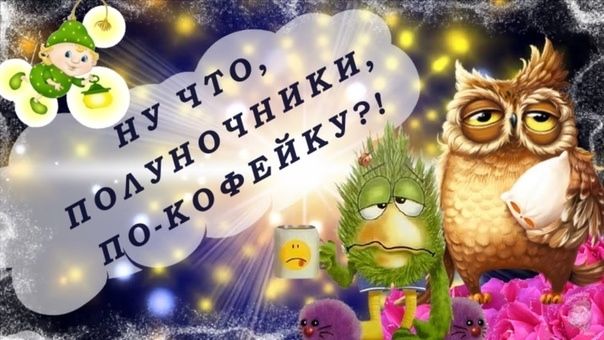 НУ ЧТО, ПОЛУНОЧНИКИ, ДО.КОФЕЙКУ?!