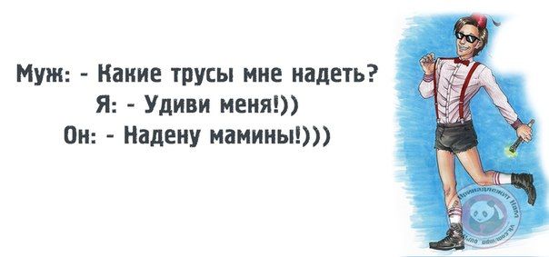 Муж: - Какие трусы мне надеть? Я: - Удиви меня! Он: - Надену мамины!