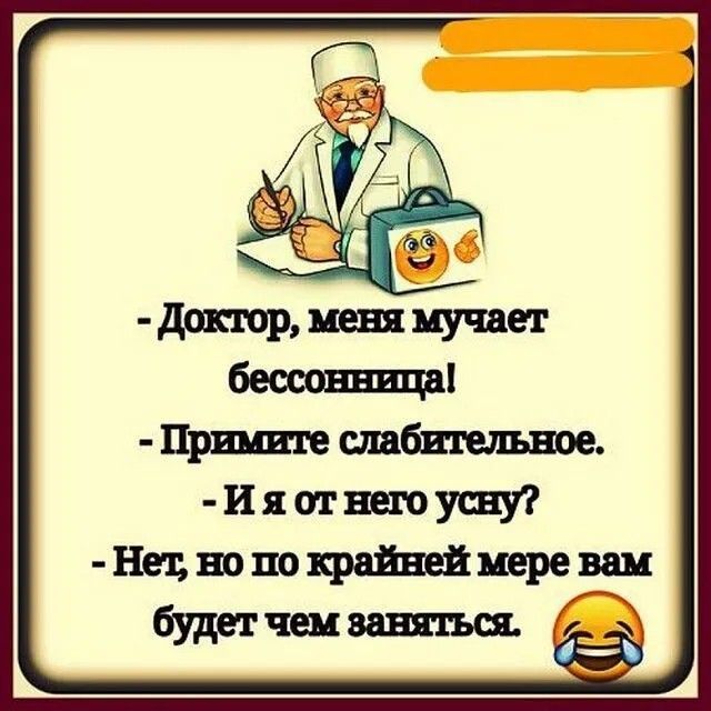 - Доктор, меня мучает бессонница!
- Примите слабительное.
- И я от него усну?
- Нет, но по крайней мере вам будет чем заняться.