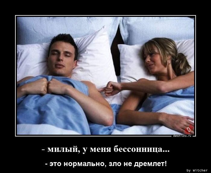 - милый, у меня бессонница... - это нормально, зло не дремлет!