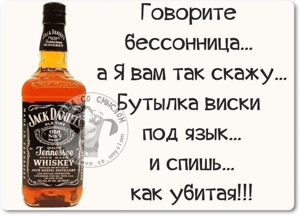 Говорите бессонница... а Я вам так скажу... Бутылка виски под язык... и спишь... как убитая!!!