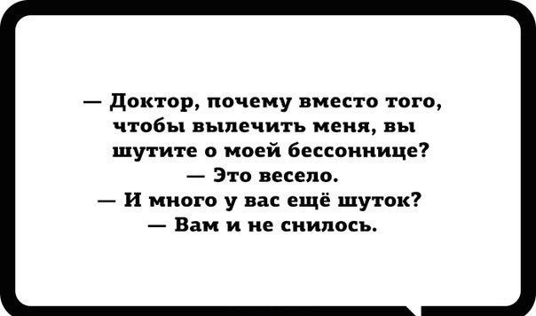 — Доктор, почему вместо того, чтобы вылечить меня, вы шутите о моей бессоннице? — Это весело. — И много у вас ещё шуток? — Вам и не снилось.