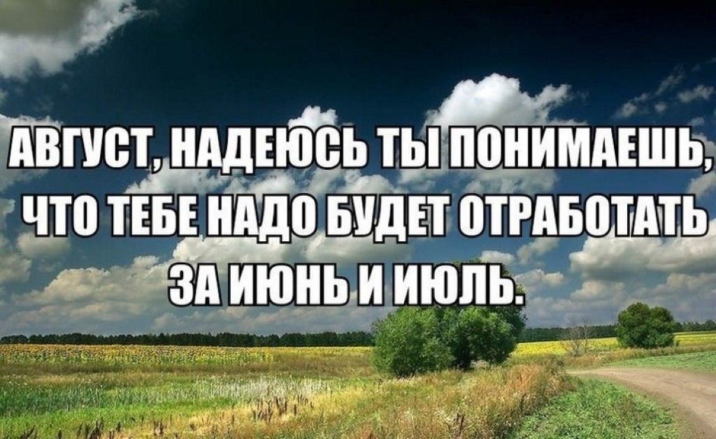 АВГУСТ, НАДЕЮСЬ ТЫ ПОНИМАЕШЬ, ЧТО ТЕБЕ НАДО БУДЕТ ОТРABOTАТЬ ЗА ИЮНЬ И ИЮЛЬ.