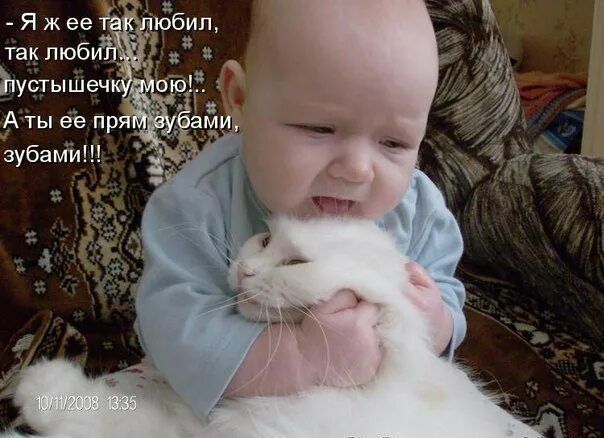 - Я ж её так любил,
так любил ...
пустышечку мою!..
А ты её прям зубами,
зубами!!!