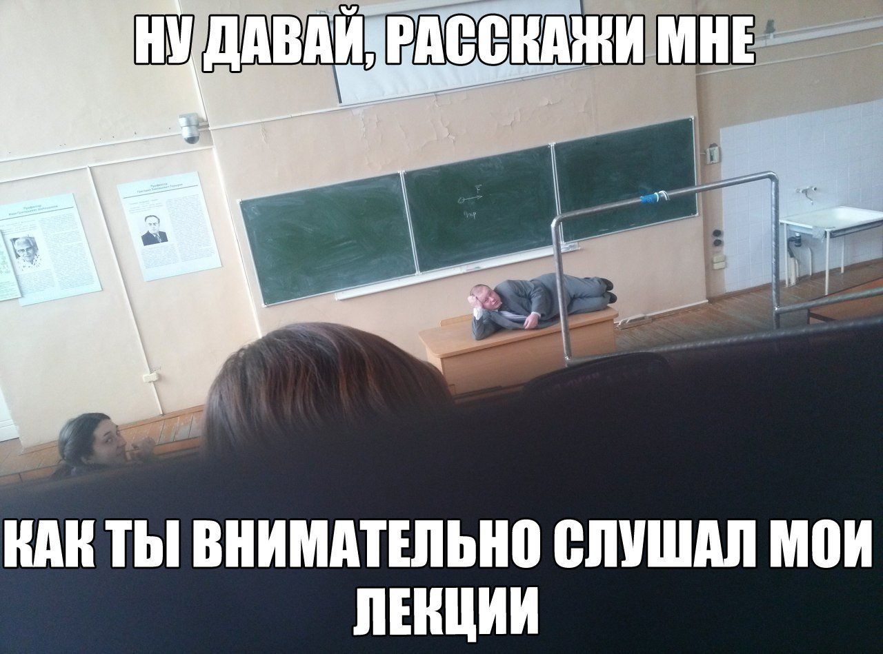 НУ ДАВАЙ, РАССКАЖИ МНЕ КАК ТЫ ВНИМАТЕЛЬНО СЛУШАЛ МОИ ЛЕКЦИИ