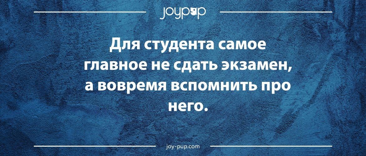 Для студента самое главное не сдать экзамен, а вовремя вспомнить про него.