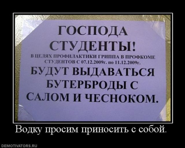 Господа студенты! В целях профилактики гриппа в профкоме студентов с 07.12.2009 по 11.12.2009. Будут выдаваться бутерброды с салом и чесноком. Водку просим приносить с собой.