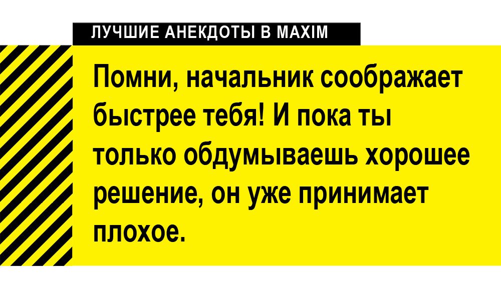 Помни, начальник соображает быстрее тебя! И пока ты только обдумываешь хорошее решение, он уже принимает плохое.