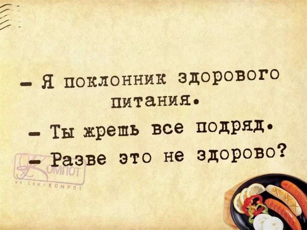 - Я поклонник здорового питания.
- Ты жрёшь все подряд.
- Разве это не здорово?