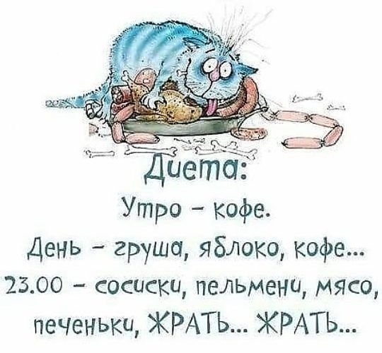 Диета:
Утро – кофе.
День – груша, яблоко, кофе...
23.00 – сосиски, пельмени, мясо, печеньки, ЖРАТЬ... ЖРАТЬ...