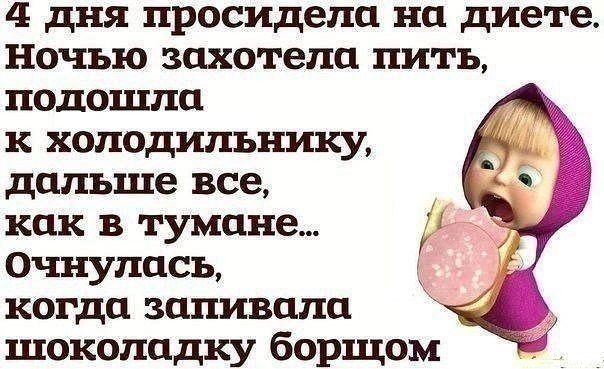 4 дня просидела на диете. Ночью захотела пить, подошла к холодильнику, дальше все как в тумане... Очнулась, когда запивала шоколадку борщом.