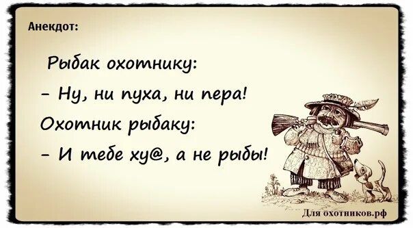 Рыбак охотнику:
- Ну, ни пуха, ни пера!
Охотник рыбаку:
- И тебе ху@, а не рыбы!