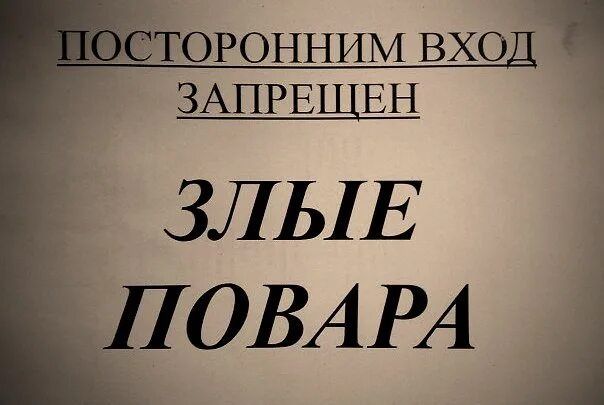 ПОСТОРОННИМ ВХОД ЗАПРЕЩЕН ЗЛЫЕ ПОВАРА