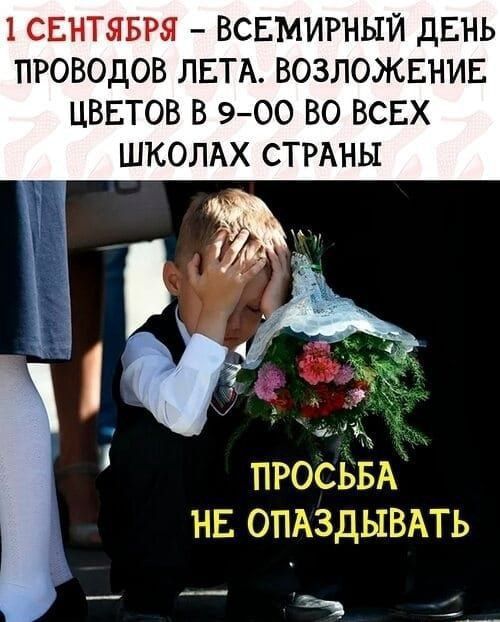 1 СЕНТЯБРЯ – ВСЕМЫРНЫЙ ДЕНЬ ПРОВОДОВ ЛЕТА. ВОЗЛОЖЕНИЕ ЦВЕТОВ В 9-00 ВО ВСЕХ ШКОЛАХ СТРАНЫ
ПРОСЬБА НЕ ОПАЗДЫВАТЬ