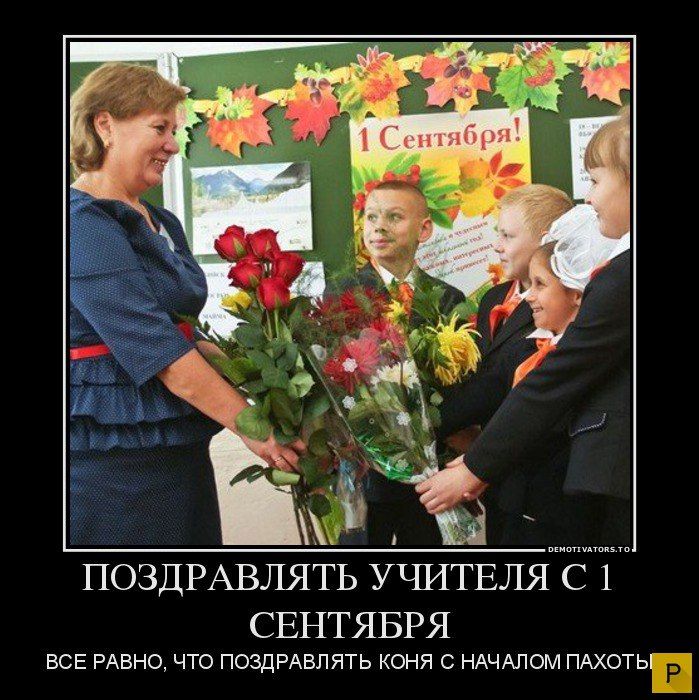 ПОЗДРАВЛЯТЬ УЧИТЕЛЯ С 1 СЕНТЯБРЯ
ВСЕ РАВНО, ЧТО ПОЗДРАВЛЯТЬ КОНЯ С НАЧАЛОМ ПАХОТЬ
