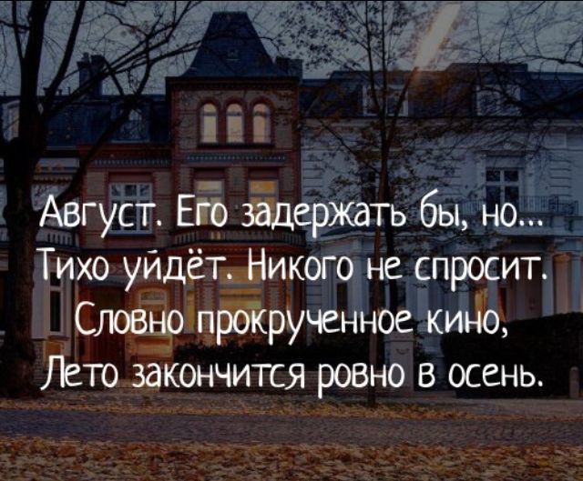 Август. Его задержать бы, но...
Тихо уйдёт. Никого не спросит.
Словно прокрученное кино,
Лето закончится ровно в осень.