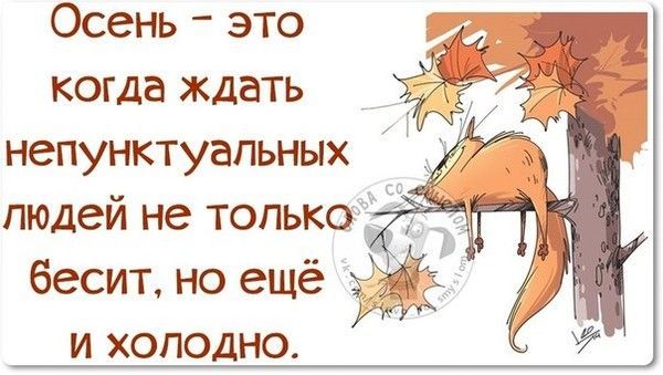 Осень – это когда ждать непунктуальных людей не только бесит, но ещё и холодно.