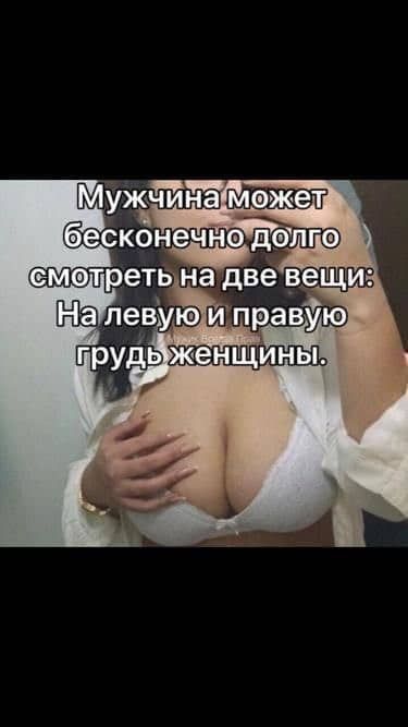 Мужчина может бесконечно долго смотреть на две вещи: На левую и правую грудь женщины.
