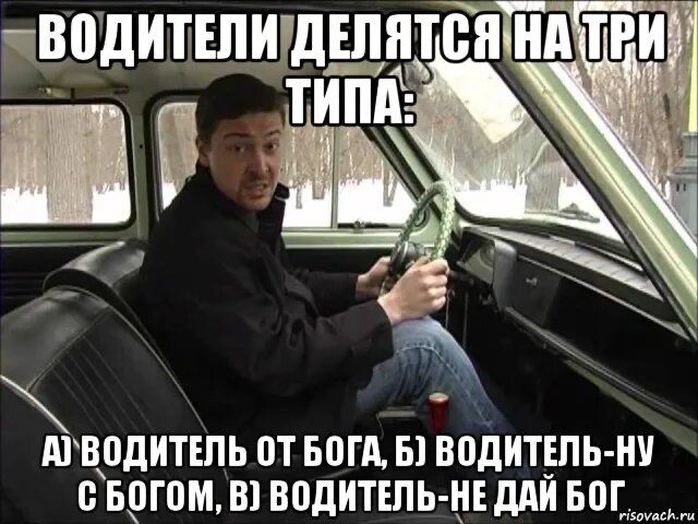 ВОДИТЕЛИ ДЕЛЯТЬСЯ НА ТРИ ТИПА:  а) ВОДИТЕЛЬ ОТ БОГА, б) ВОДИТЕЛЬ-НУ С БОГОМ, в) ВОДИТЕЛЬ-НЕ ДАЙ БОГ