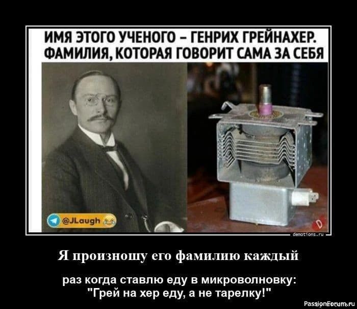 ИМЯ ЭТОГО УЧЕНОГО – ГЕНРИХ ГРЕЙНХАХЕР. ФАМИЛИЯ, КОТОРАЯ ГОВОРИТ САМА ЗА СЕБЯ

Я произношу его фамилию каждый раз когда ставлю еду в микроволновку: 