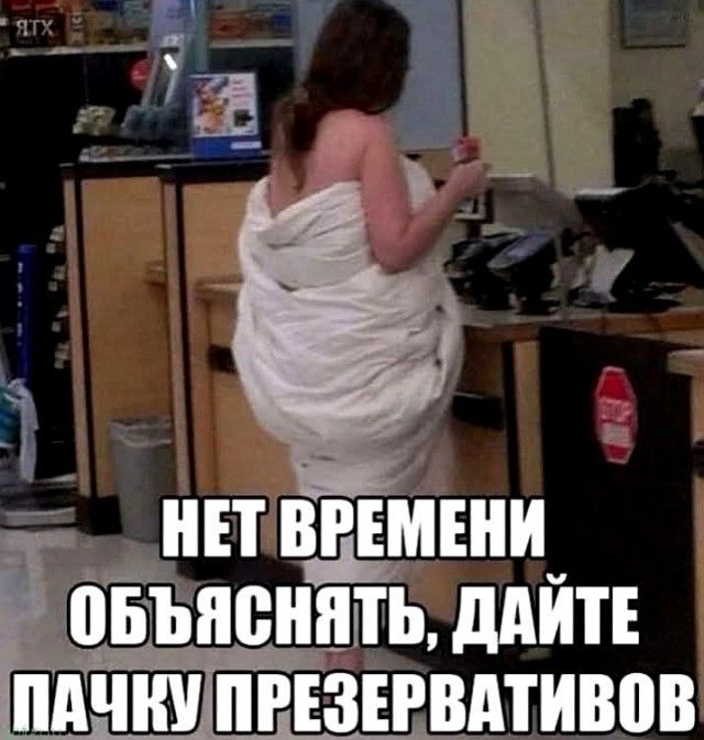 НЕТ ВРЕМЕНИ ОБЪЯСНЯТЬ, ДАЙТЕ ПАЧКУ ПРЕЗЕРВАТИВОВ