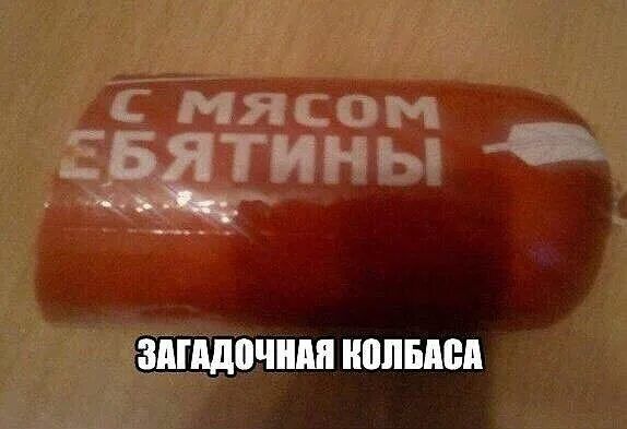 С МЯСОМ ЕБЯТИНЫ
ЗАГАДОЧНАЯ КОЛБАСА