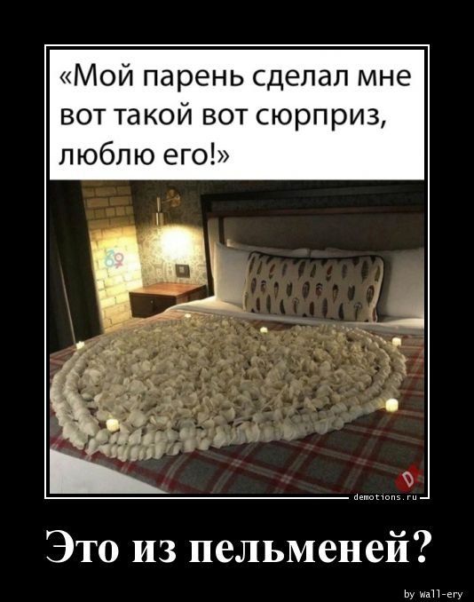 «Мой парень сделал мне вот такой вот сюрприз, люблю его!»
Это из пельменей?