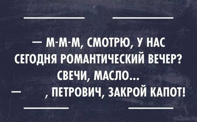 — M-M-M, смотрю, у нас сегодня романтический вечер? Свечи, масло… — Петрович, закрой капот!