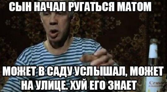 СЫН НАЧАЛ РУГАТЬСЯ МАТОМ МОЖЕТ В САДУ УСЛЫШАЛ, МОЖЕТ НА УЛИЦЕ. ХУЙ ЕГО ЗНАЕТ