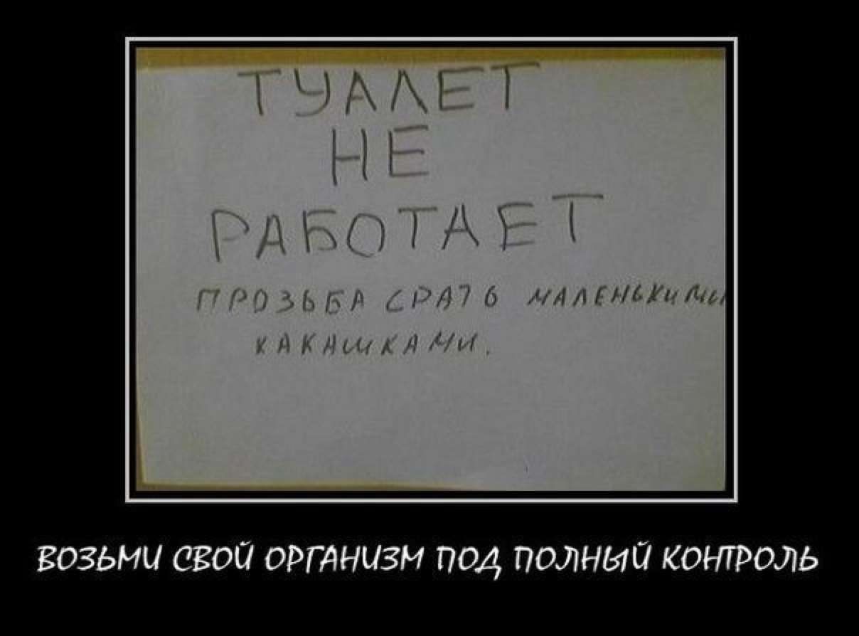 ТУАЛЕТ НЕ РАБОТАЕТ
ПРОСЬБА СРАТЬ МАЛЕНЬКИМИ КАКИШАМИ.

ВОЗЬМИ СВОЙ ОРГАНИЗМ ПОД ПОЛНЫЙ КОНТРОЛЬ