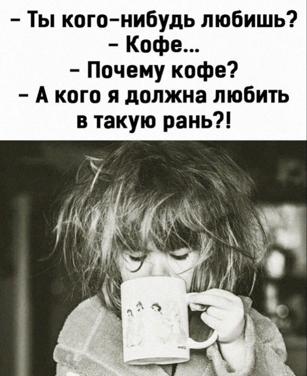 Ты кого-нибудь любишь? - Кофе... - Почему кофе? - А кого я должна любить в такую рань?!