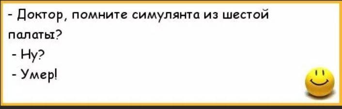 - Доктор, помните симулянта из шестой палаты?
- Ну?
- Умер!
