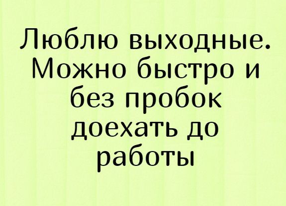 Люблю выходные. Можно быстро и без пробок доехать до работы.