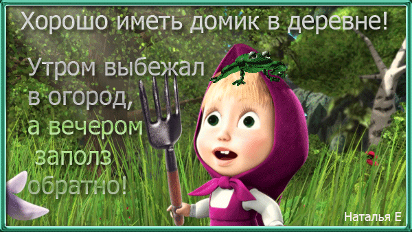 Хорошо иметь домик в деревне!
Утром выбежал в огород, а вечером заполз обратно!