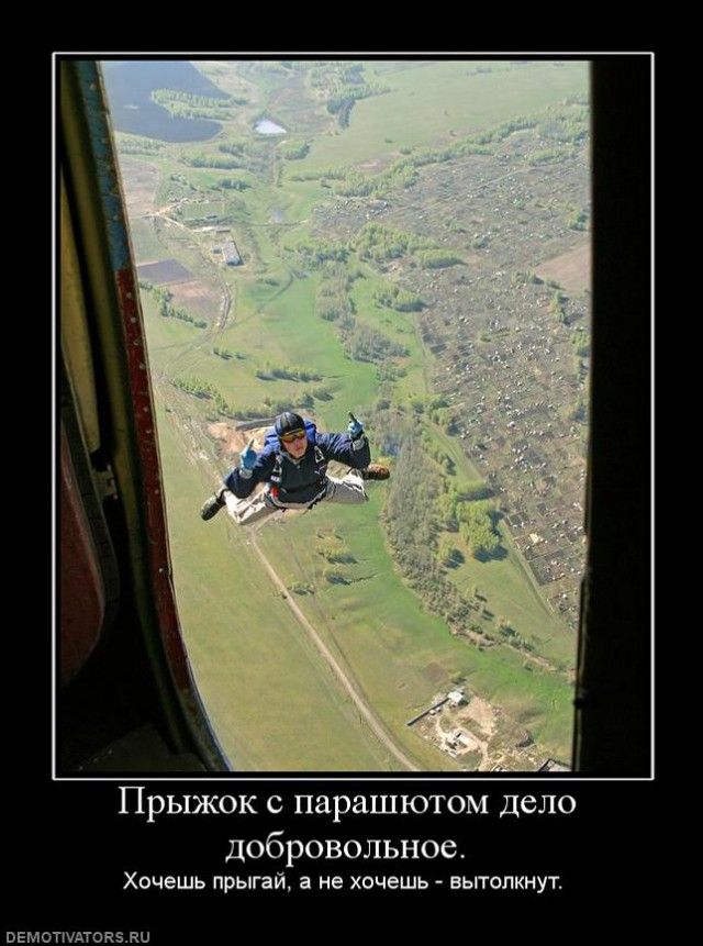 Прыжок с парашютом дело добровольное. Хочешь прыгай, а не хочешь - вытолкнут.