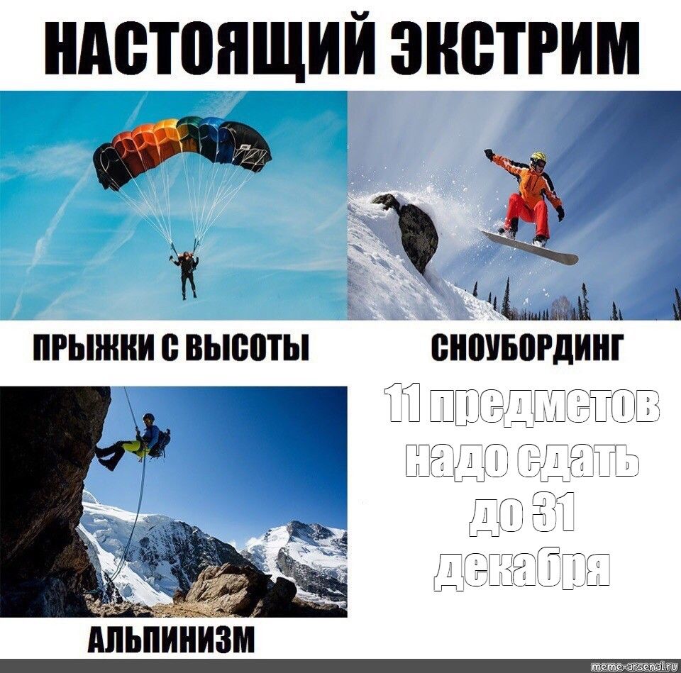 НАСТОЯЩИЙ ЭКСТРИМ
ПРИЖКИ С ВЫСОТЫ
СНОУБОРДИНГ
АЛЬПИНИЗМ
11 предметов надо сдать до 31 декабря
