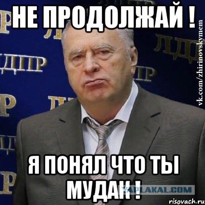 НЕ ПРОДОЛЖАЙ ! Я ПОНЯЛ ЧТО ТЫ МУДАК !