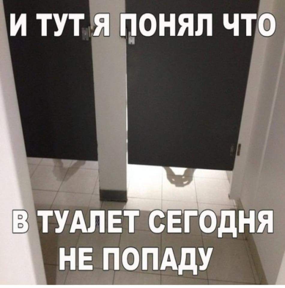 И тут я понял что в туалет сегодня не попаду