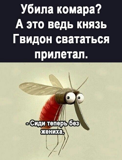 Убила комара? А это ведь князь Гвидон свататься прилетал. - Сиди теперь без жениха.