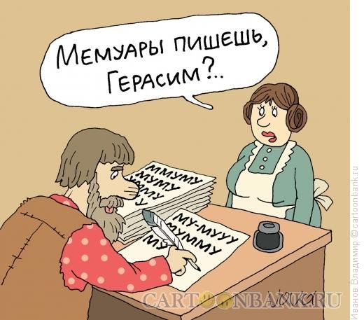 Мемуары пишешь, Герасим?...