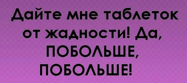 Дайте мне таблеток от жадности! Да, ПОБОЛЬШЕ, ПОБОЛЬШЕ!