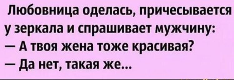 Любовница оделась, причесывается у зеркала и спрашивает мужчину: — А твоя жена тоже красивая? — Да нет, такая же...