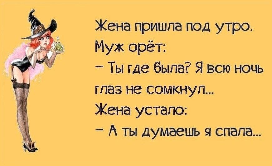 Жена пришла под утро. Муж орёт: - Ты где была? Я всю ночь глаз не сомкнул... Жена устало: - А ты думаешь я спала...