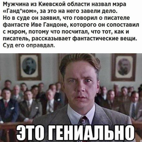 Мужчина из Киевской области назвал мэра «Ганд*ном», за это на него завели дело. Но в суде он заявил, что говорил о писателе-фантасте Иве Гандоне, которого он сопоставил с мэром, потому что посчитал, что тот, как и писатель, рассказывает фантастические вещи. Суд его оправдал.
ЭТО ГЕНИАЛЬНО