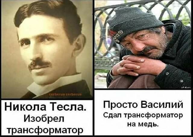 Никола Тесла. Изобрел трансформатор
Просто Василий. Сдал трансформатор на медь.