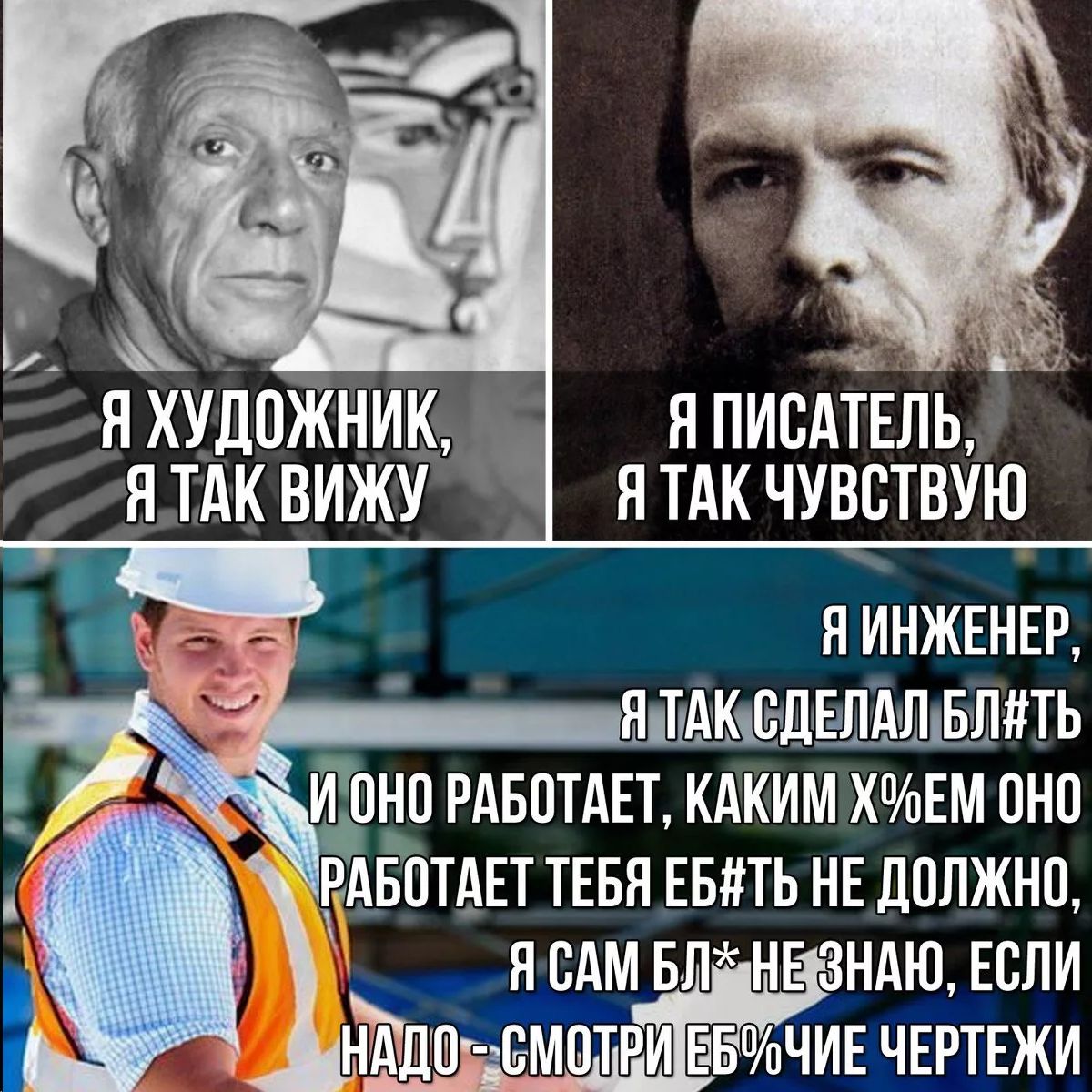 Я художник, я так вижу
Я писатель, я так чувствую
Я инженер, я так сделал бл#ть
и оно работает, каким х%ем оно
работает тебя е#ть не должно,
я сам бл* не знаю, если
надо - смотри еб*ные чертежи