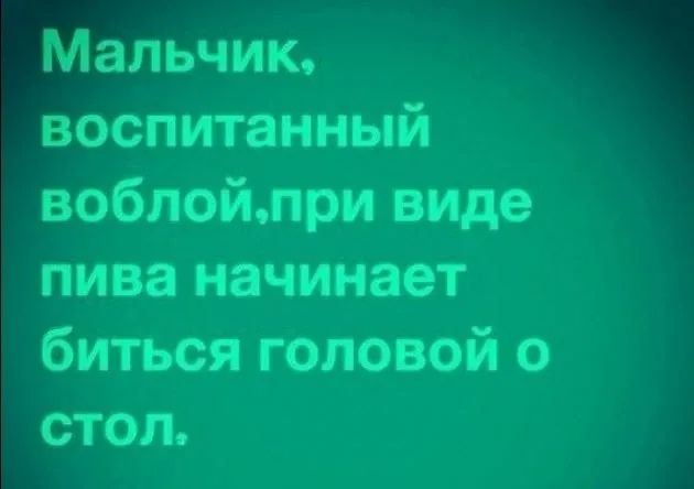 Мальчик, воспитанный воблой, при виде пива начинает биться головой о стол.