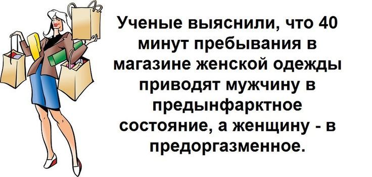 Ученые выяснили, что 40 минут пребывания в магазине женской одежды приводит мужчину в предынфарктное состояние, а женщину - в предоргазменное.