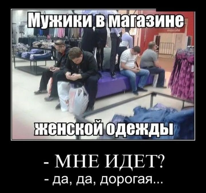 Мужики в магазине
женской одежды
- МНЕ ИДЕТ?
- да, да, дорогая...