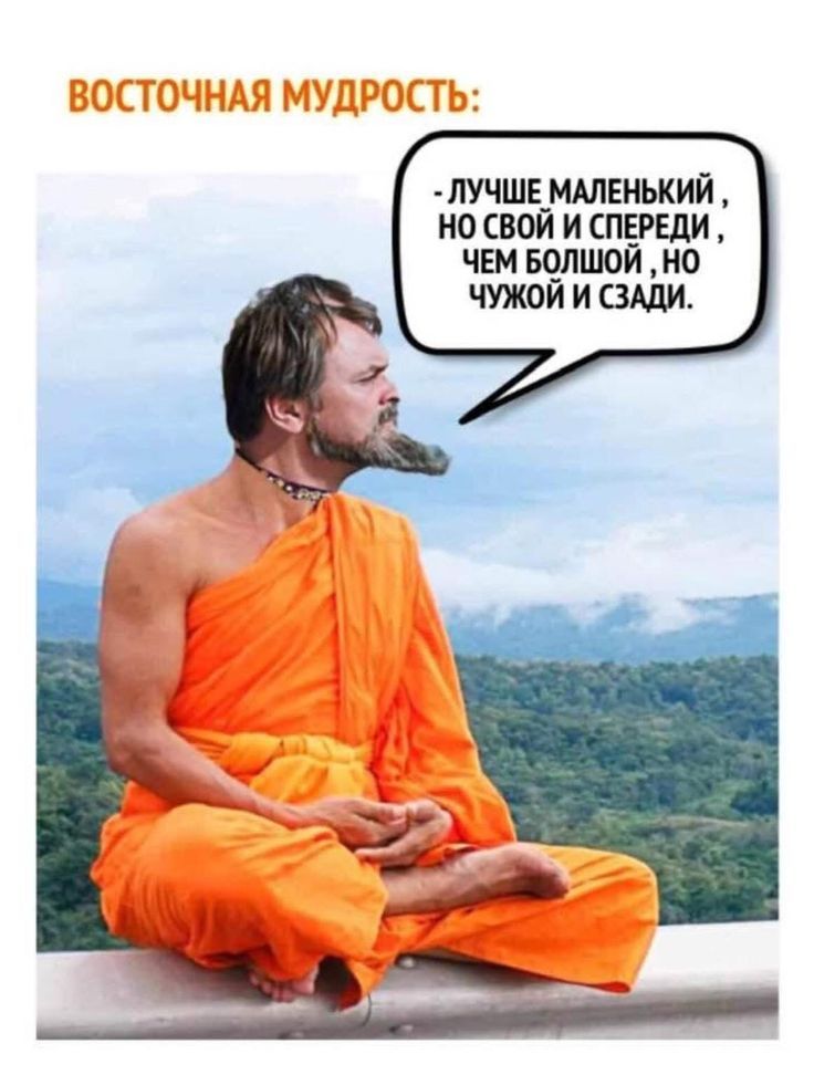 ВОСТОЧНАЯ МУДРОСТЬ:\n- ЛУЧШЕ МАЛЕНЬКИЙ, НО СВОЙ И СПЕРЕДИ, ЧЕМ БОЛЬШОЙ, НО ЧУЖОЙ И СЗАДИ.